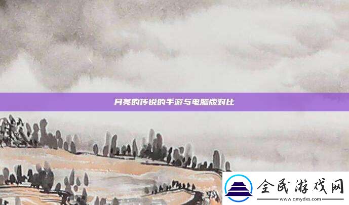 月亮的传说的手游与电脑版对比