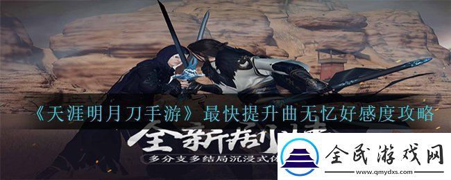 天涯明月刀手游怎样最快提升曲无忆的好感度-最快提升曲无忆好感度攻略