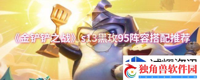 联盟战争团结力量：金铲铲之战s13黑玫95阵容怎么搭配