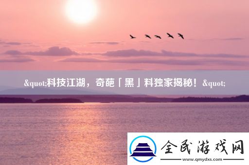 "科技江湖-奇葩「黑」料独家揭秘！"