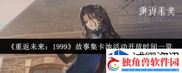 重返未来1999故事集卡池活动什么时候开放：荣耀之战-勇者的开篇