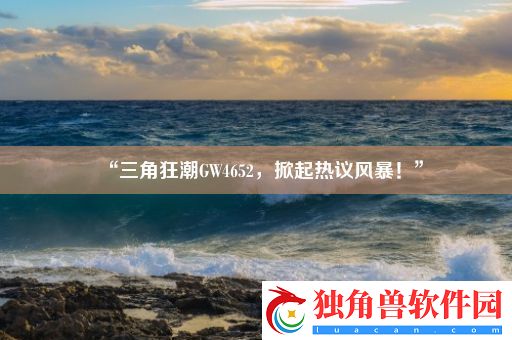 “三角狂潮GW4652-掀起热议风暴！”