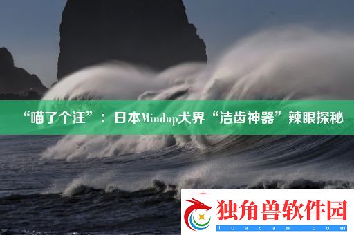 “喵了个汪”：日本Mindup犬界“洁齿神器”辣眼探秘