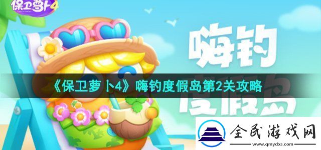 保卫萝卜4嗨钓度假岛第2关攻略-副本BOSS弱点详解