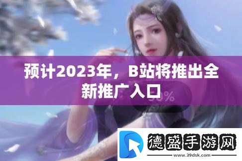 b-站推广入口-2023：全新体验来袭