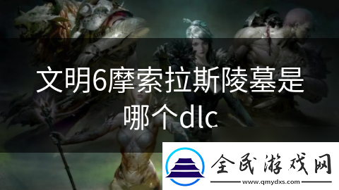 文明6摩索拉斯陵墓是哪个dlc