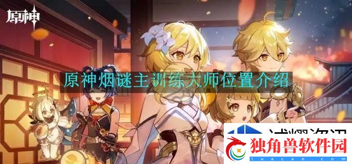 闪避如鬼魅：原神烟谜主训练大师位置介绍