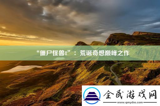 “僵尸怪兽8”：荒诞奇想巅峰之作