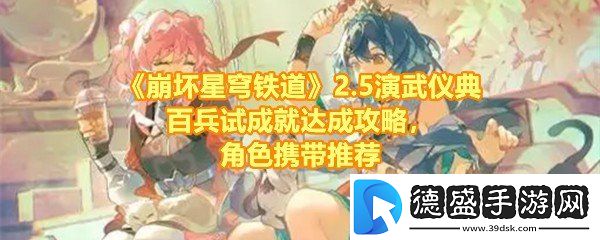 崩坏星穹铁道2.5飞霄演武仪典百兵试成就怎么达成-崩坏星穹铁道2.5飞霄演武仪典百兵试带那位角色一览
