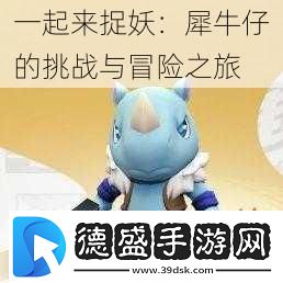 一起来捉妖：犀牛仔的挑战与冒险之旅
