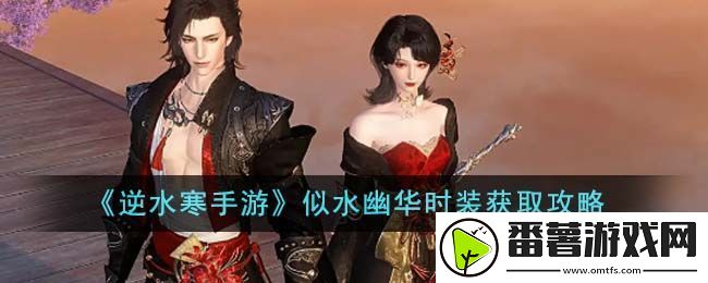 逆水寒手游似水幽华时装获取攻略：攻略明确升级方向