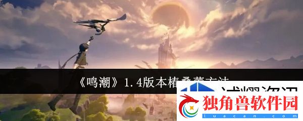 资源获取的原则：鸣潮1.4版本椿怎么叠蕾