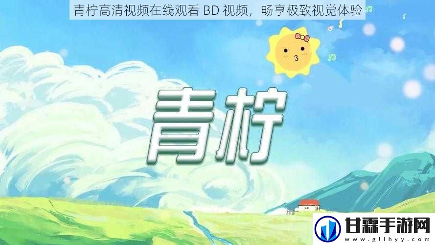 青柠高清在线观看 BD ，畅享极致视觉体验