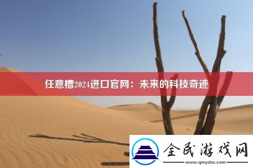 任意槽2024进口官网：未来的科技奇迹