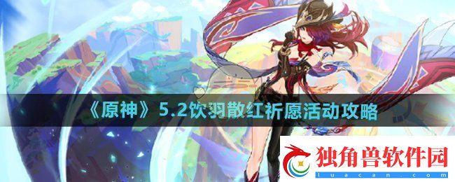 原神5.2饮羽散红祈愿活动怎么玩-5.2饮羽散红祈愿活动攻略