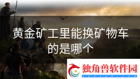 黄金矿工里能换矿物车的是哪个