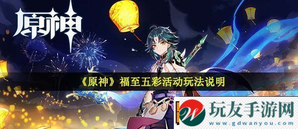 原神福至五彩活动怎么玩-福至五彩活动玩法说明康乐攻略！