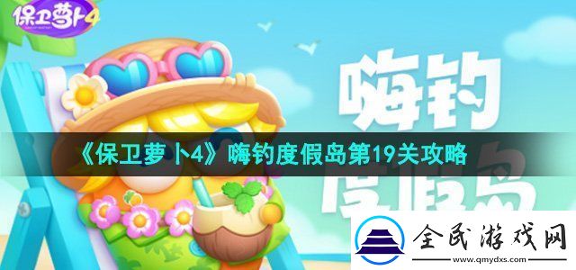 保卫萝卜4嗨钓度假岛第19关攻略-副本掉落详尽解析