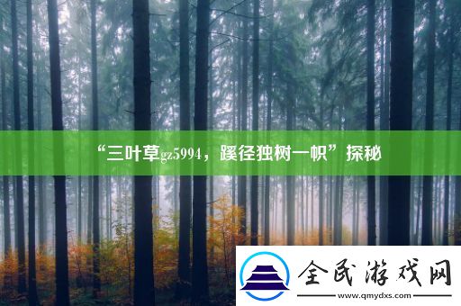 “三叶草gz5994-蹊径独树一帜”探秘