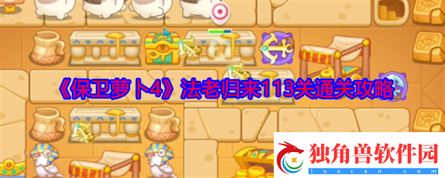保卫萝卜4法老归来113关怎么过法老归来113关通关攻略
