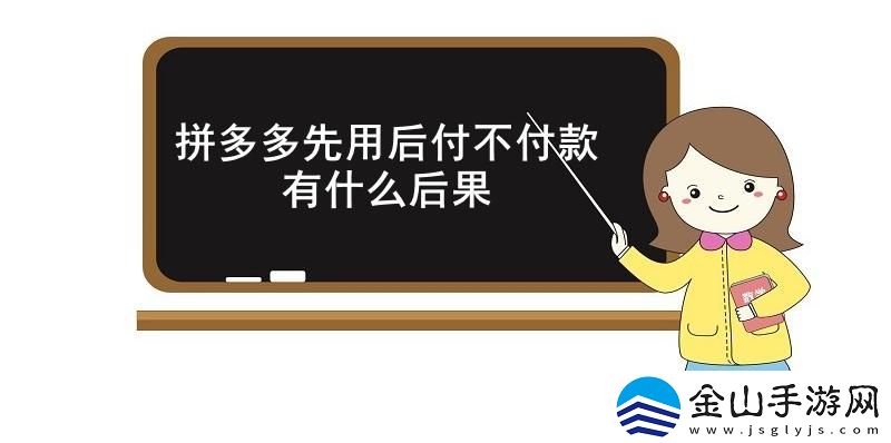 拼多多先用后付不付款有什么后果-拼多多先用后付不付款的后果介绍