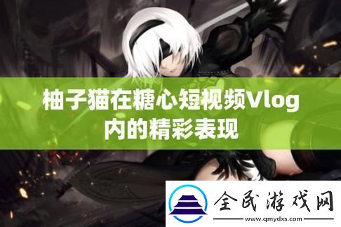 糖心柚子猫Vlog：创新狂潮下的网海掠影