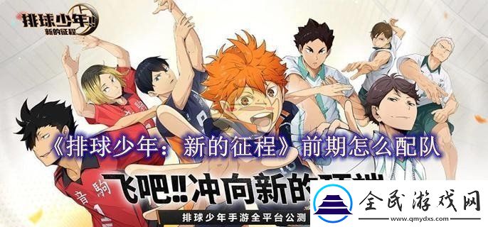 排球少年：新的征程前期怎么配队：排球少年：新的征程配队教程一览