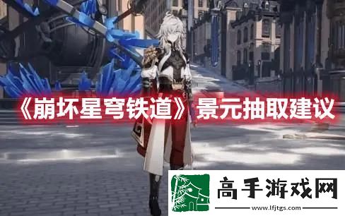 崩坏星穹铁道景元要抽吗：精准预判-一击必中