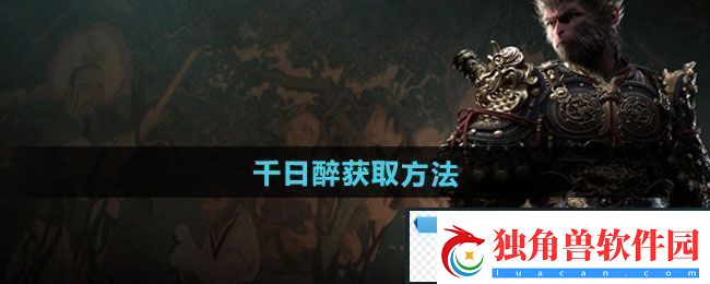 梦幻！黑神话悟空千日醉怎么获得：千日醉获取方法