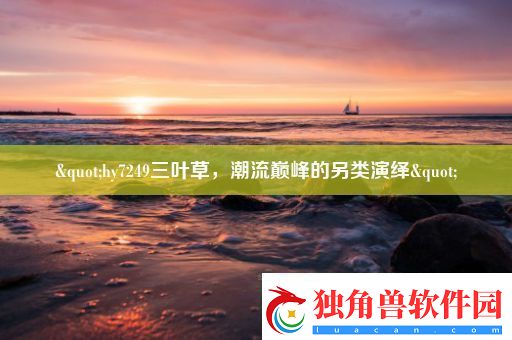 &quot;hy7249三叶草-潮流巅峰的另类演绎&quot;