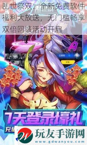 乱世祭双：全新免费软件福利大放送-无门槛畅享双倍回馈活动开启！