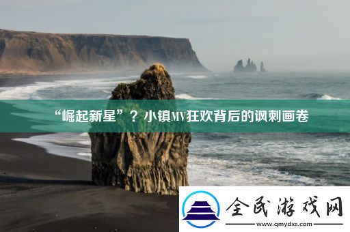 “崛起新星”-小镇MV狂欢背后的讽刺画卷