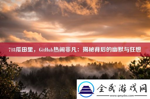 718瓜田里-GitHub热闹非凡：揭秘背后的幽默与狂想