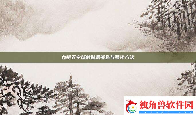 九州天空城的装备锻造与强化方法