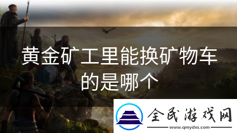 黄金矿工里能换矿物车的是哪个