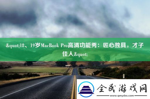 &quot;18、19岁MacBook-Pro高清功能秀：匠心独具