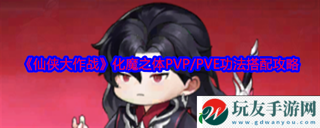 仙侠大作战化魔之体功法怎么搭配化魔之体PVP/PVE功法搭配攻略！