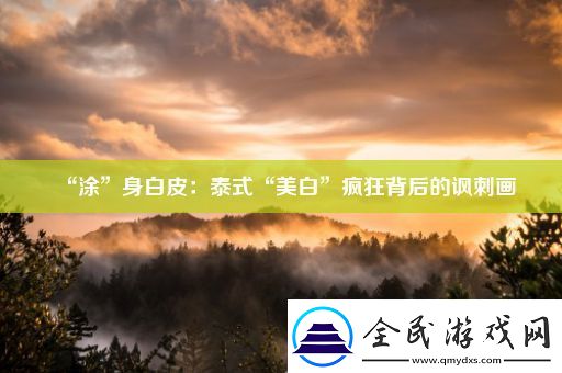 “涂”身白皮：泰式“美白”疯狂背后的讽刺画
