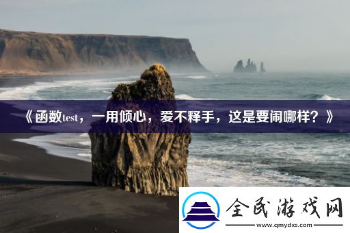 函数test-一用倾心-爱不释手-这是要闹哪样