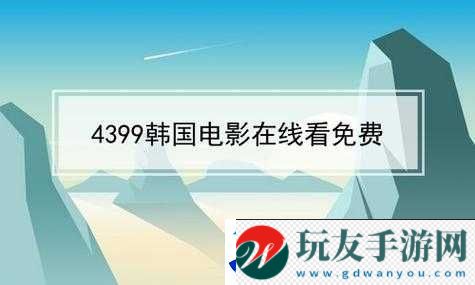 4399-韩国电影免费观看手机：资源丰富