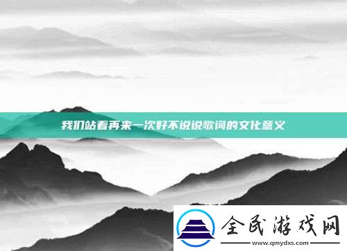 我们站着再来一次好不说说歌词的文化意义