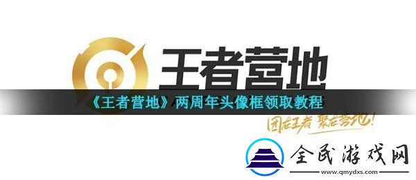 王者营地两周年头像框怎么获得两周年头像框领取教程