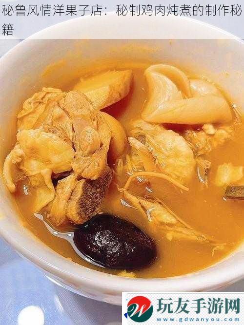秘鲁风情洋果子店：秘制鸡肉炖煮的制作秘籍