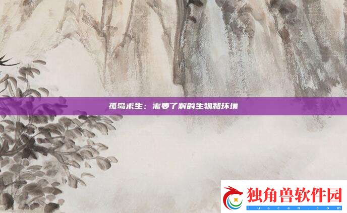 孤岛求生：需要了解的生物和环境