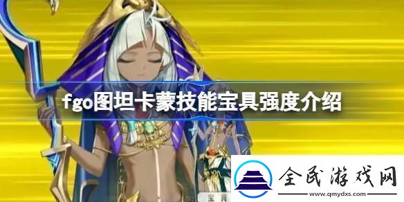 fgo图坦卡蒙技能宝具强度介绍-fgo图坦卡蒙技能宝具怎么样