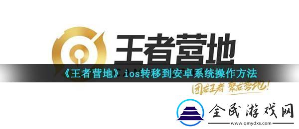 王者营地怎么转移到安卓系统-ios转移到安卓系统操作指南