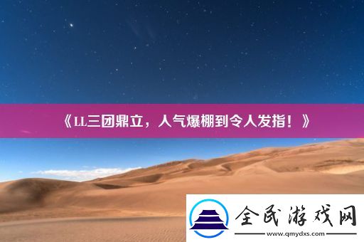 LL三团鼎立-人气爆棚到令人发指！