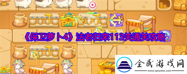 保卫萝卜4法老归来113关怎么过-法老归来113关通关攻略