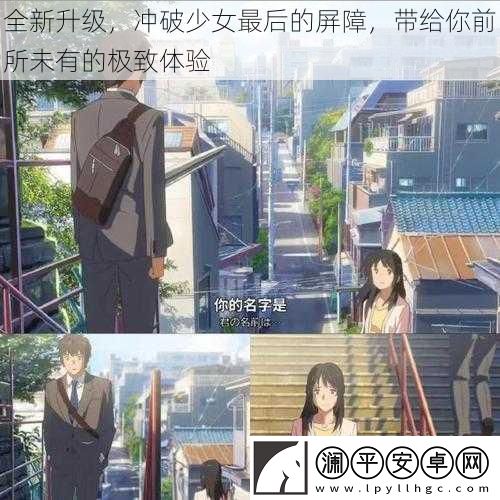 全新升级-冲破少女最后的屏障-带给你前所未有的极致体验