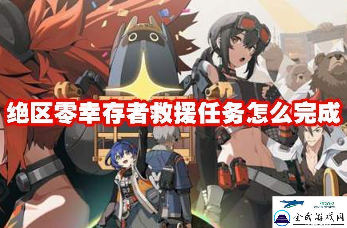 绝区零幸存者救援任务怎么完成绝区零幸存者救援任务完成攻略